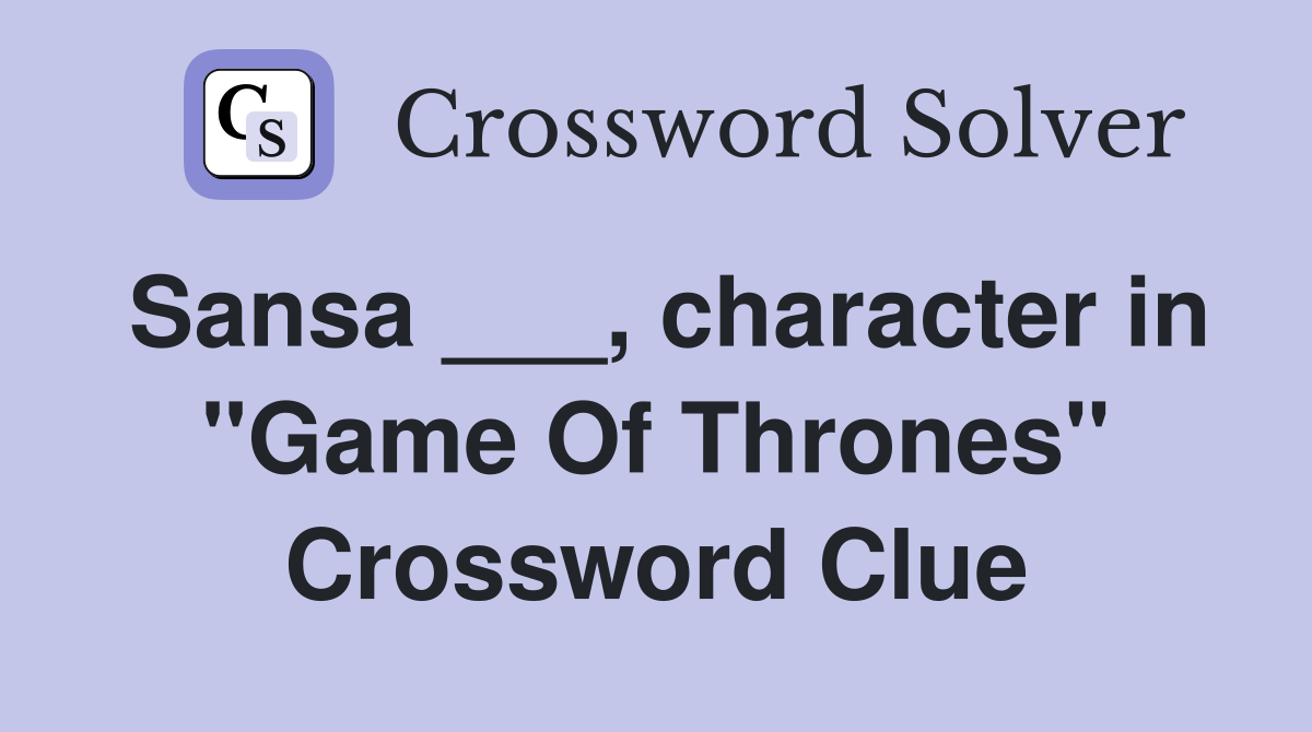 Sansa ___, character in "Game Of Thrones" Crossword Clue Answers